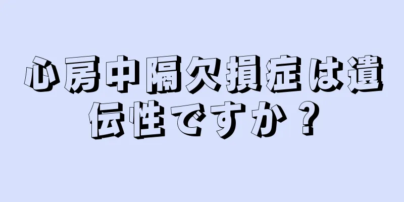 心房中隔欠損症は遺伝性ですか？