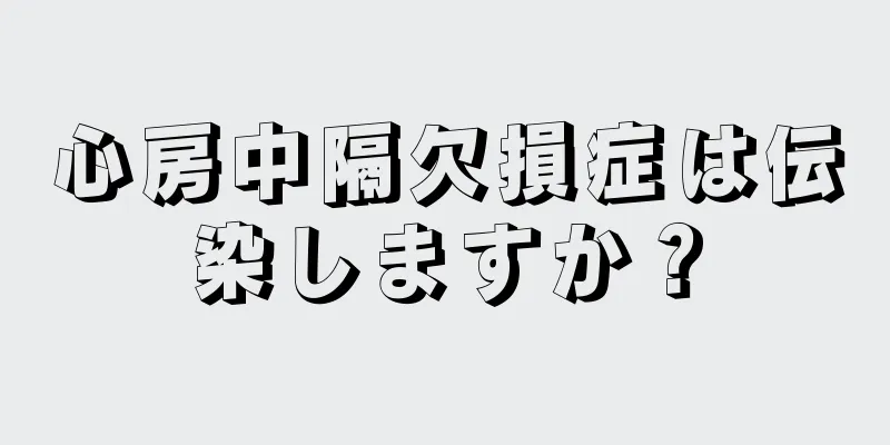 心房中隔欠損症は伝染しますか？