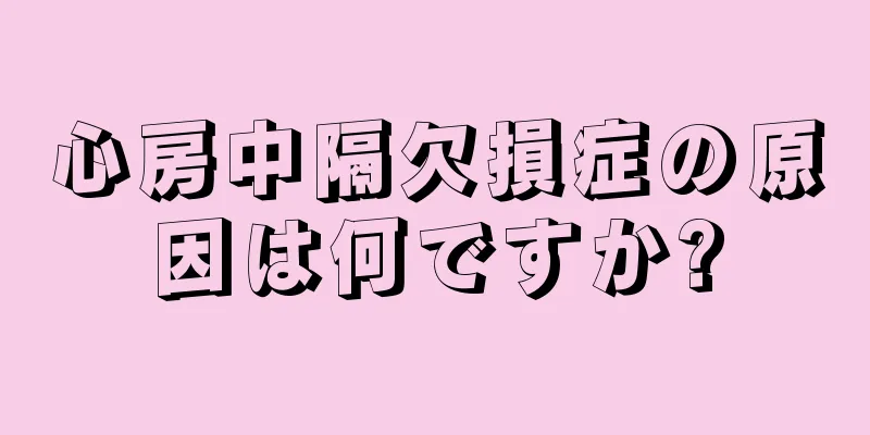 心房中隔欠損症の原因は何ですか?