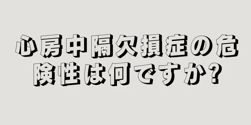 心房中隔欠損症の危険性は何ですか?