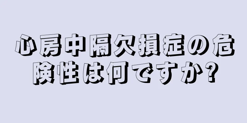 心房中隔欠損症の危険性は何ですか?