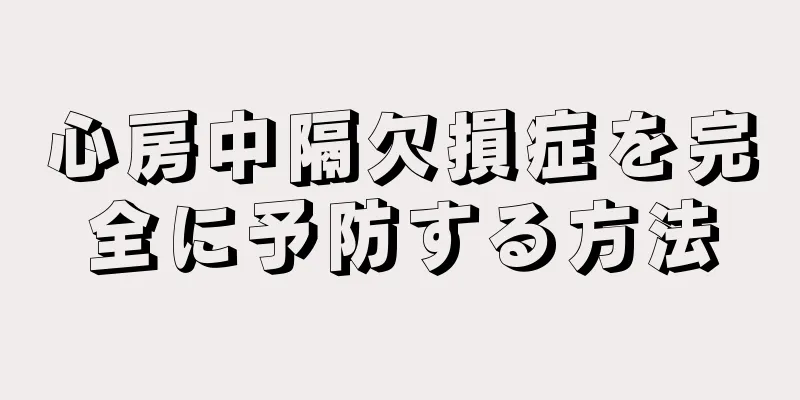 心房中隔欠損症を完全に予防する方法