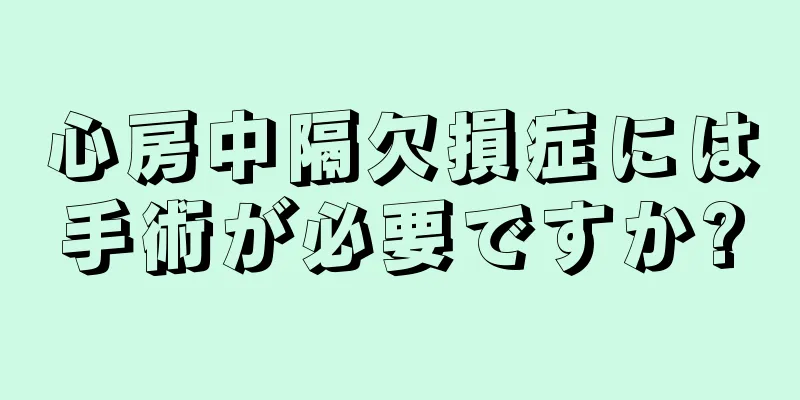 心房中隔欠損症には手術が必要ですか?