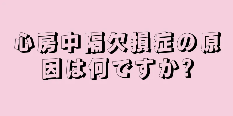 心房中隔欠損症の原因は何ですか?