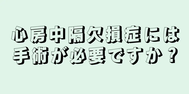 心房中隔欠損症には手術が必要ですか？
