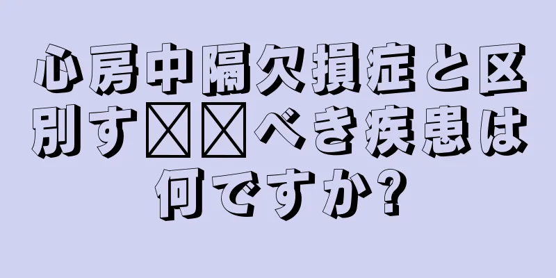 心房中隔欠損症と区別す​​べき疾患は何ですか?