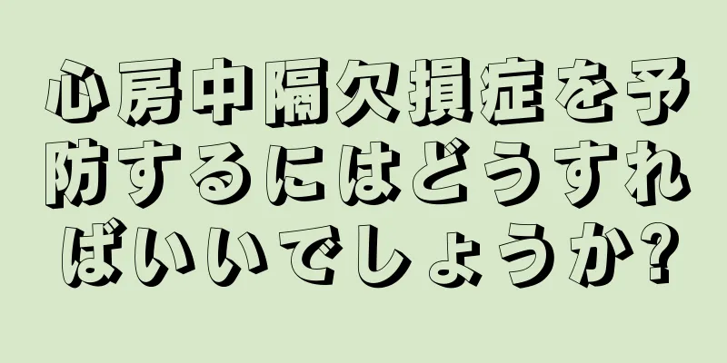 心房中隔欠損症を予防するにはどうすればいいでしょうか?