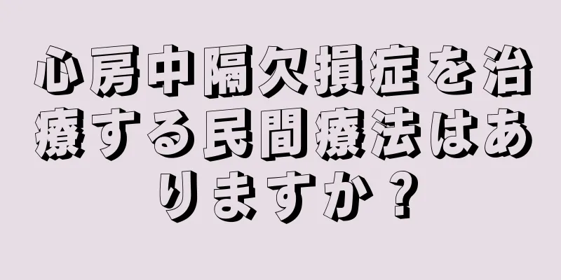 心房中隔欠損症を治療する民間療法はありますか？