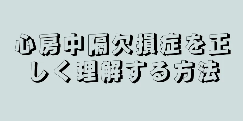 心房中隔欠損症を正しく理解する方法