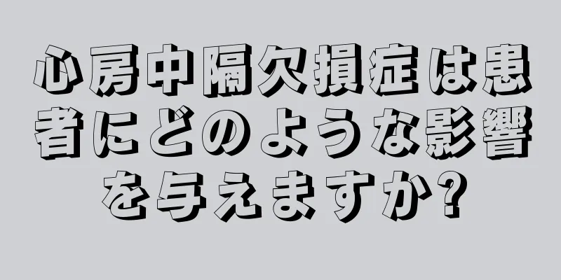 心房中隔欠損症は患者にどのような影響を与えますか?