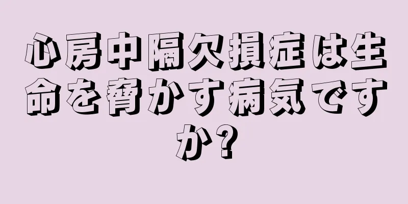 心房中隔欠損症は生命を脅かす病気ですか?