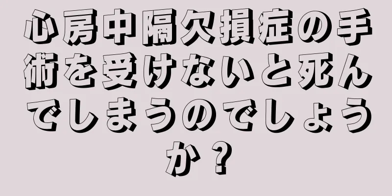 心房中隔欠損症の手術を受けないと死んでしまうのでしょうか？