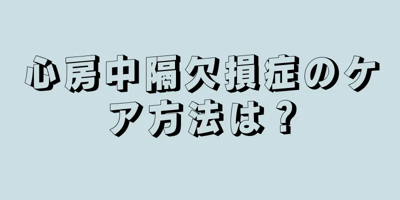 心房中隔欠損症のケア方法は？