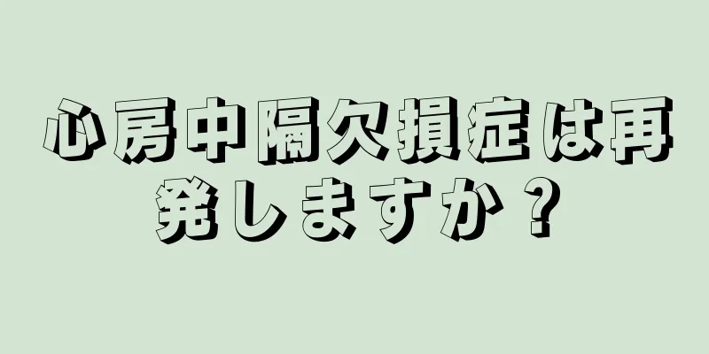 心房中隔欠損症は再発しますか？