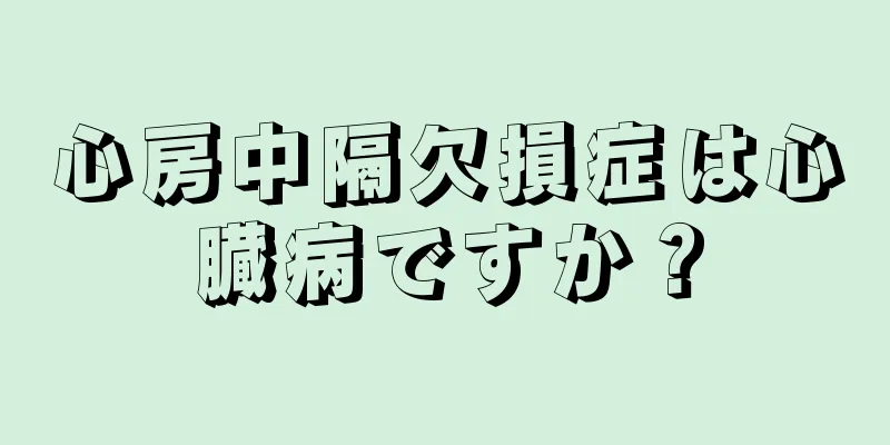 心房中隔欠損症は心臓病ですか？