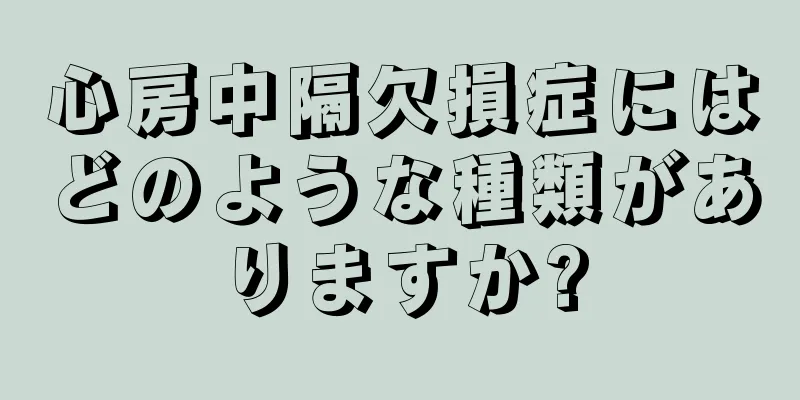 心房中隔欠損症にはどのような種類がありますか?