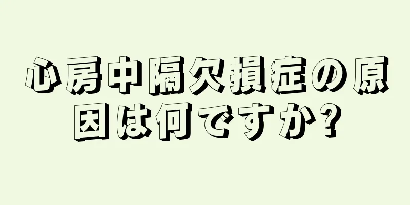 心房中隔欠損症の原因は何ですか?
