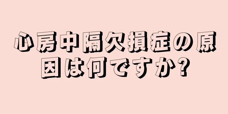 心房中隔欠損症の原因は何ですか?