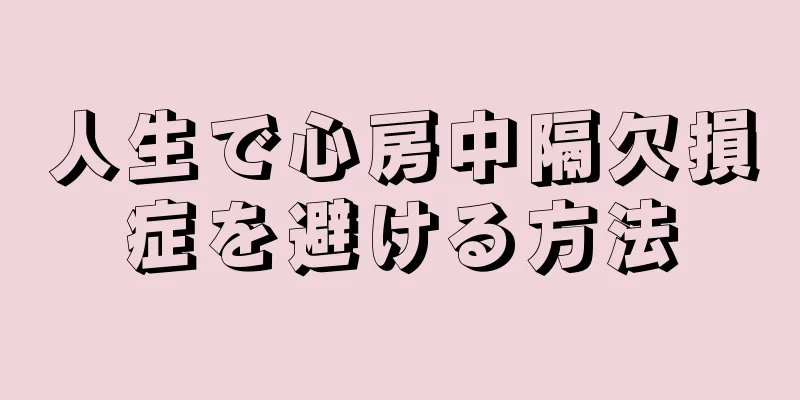 人生で心房中隔欠損症を避ける方法