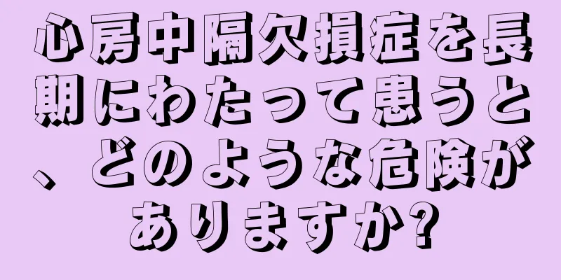 心房中隔欠損症を長期にわたって患うと、どのような危険がありますか?