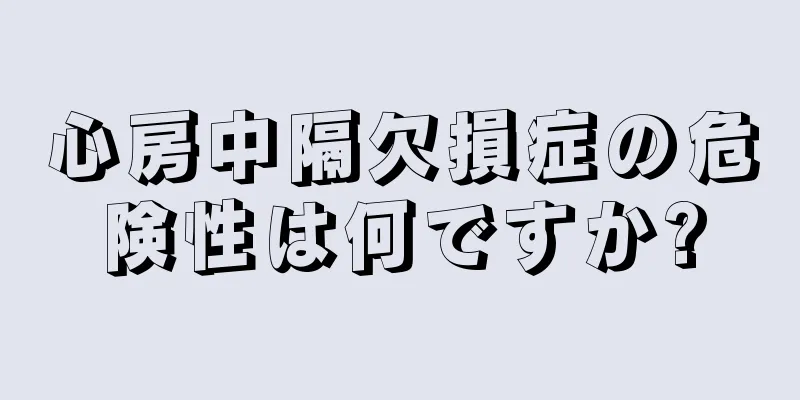 心房中隔欠損症の危険性は何ですか?
