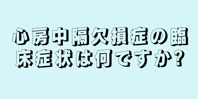 心房中隔欠損症の臨床症状は何ですか?