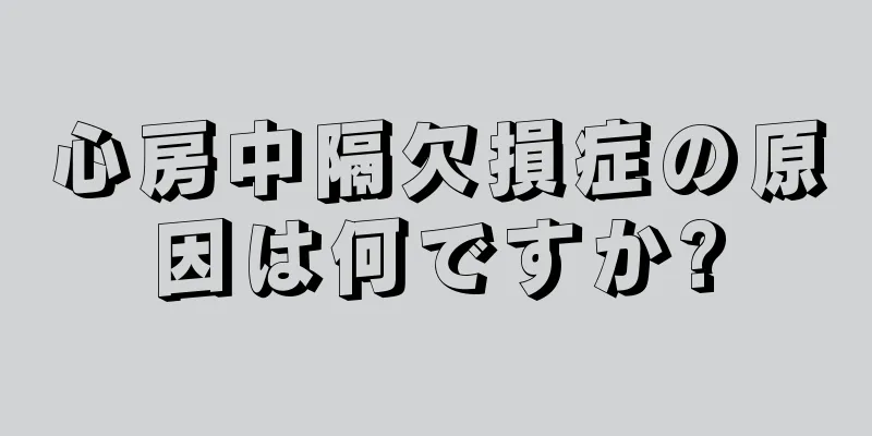 心房中隔欠損症の原因は何ですか?