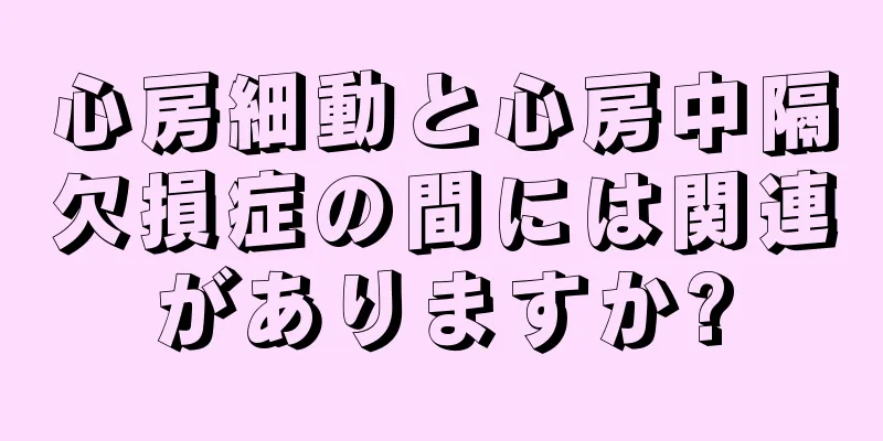 心房細動と心房中隔欠損症の間には関連がありますか?