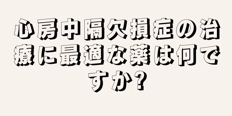 心房中隔欠損症の治療に最適な薬は何ですか?