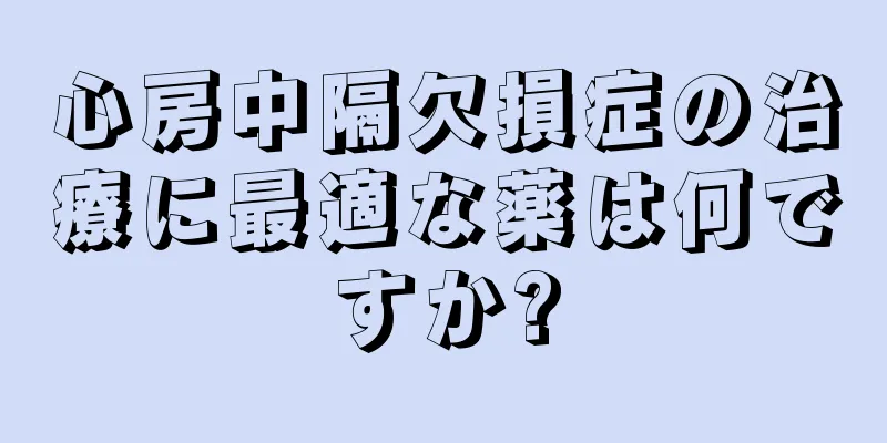 心房中隔欠損症の治療に最適な薬は何ですか?