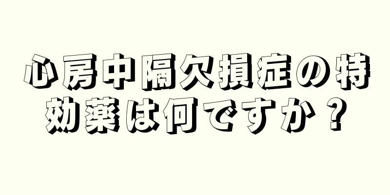心房中隔欠損症の特効薬は何ですか？