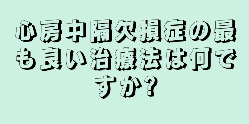 心房中隔欠損症の最も良い治療法は何ですか?