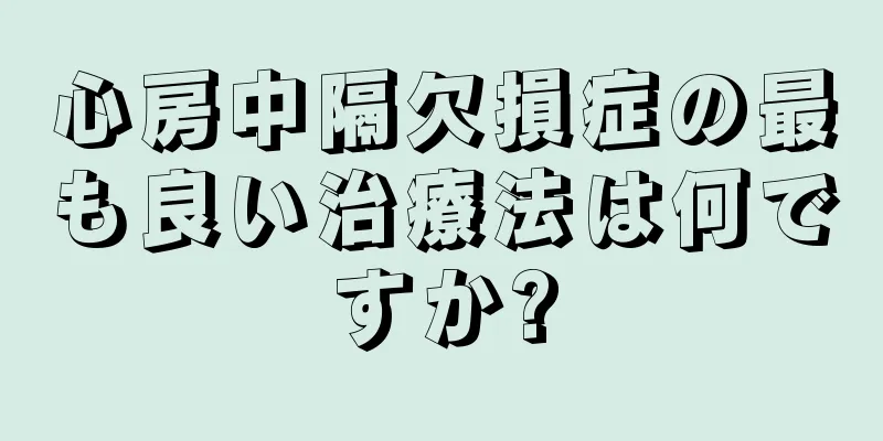 心房中隔欠損症の最も良い治療法は何ですか?