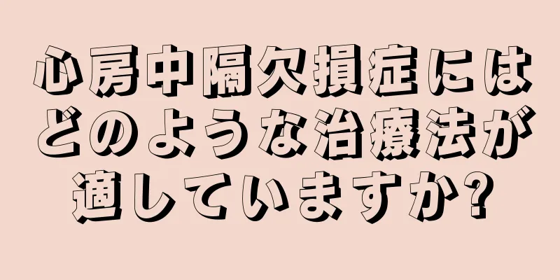 心房中隔欠損症にはどのような治療法が適していますか?