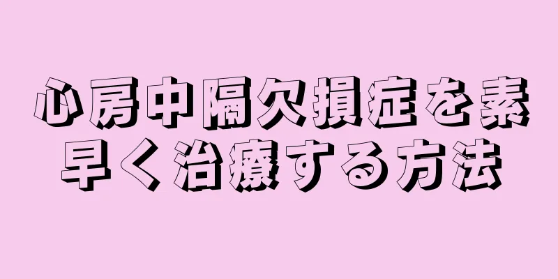心房中隔欠損症を素早く治療する方法