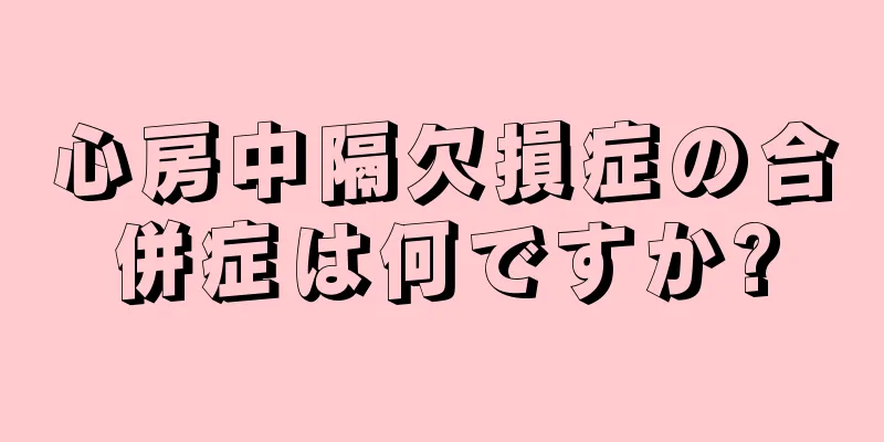 心房中隔欠損症の合併症は何ですか?