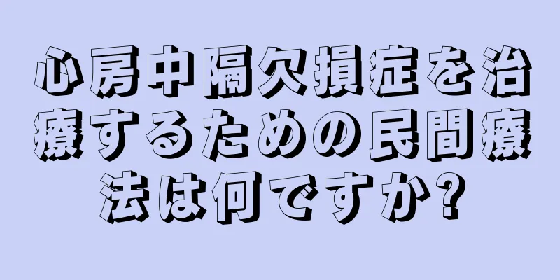 心房中隔欠損症を治療するための民間療法は何ですか?