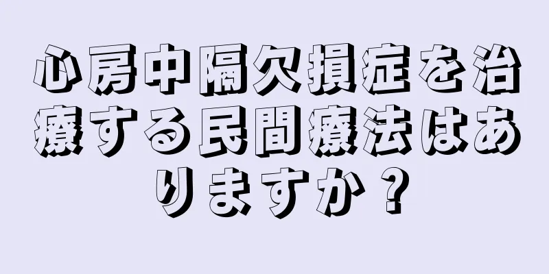 心房中隔欠損症を治療する民間療法はありますか？