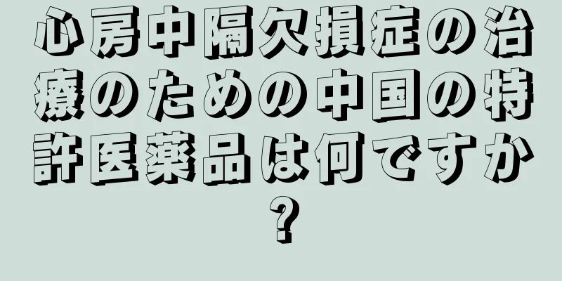 心房中隔欠損症の治療のための中国の特許医薬品は何ですか?
