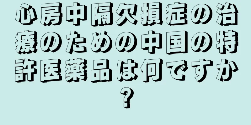 心房中隔欠損症の治療のための中国の特許医薬品は何ですか?
