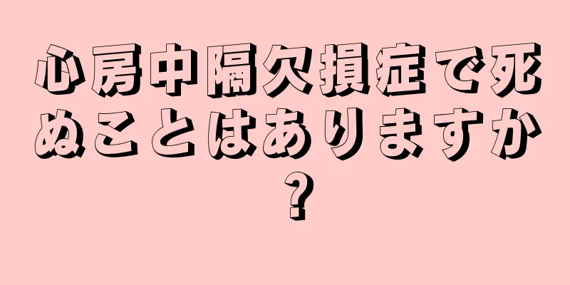 心房中隔欠損症で死ぬことはありますか？