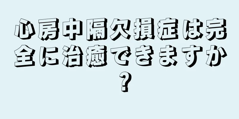 心房中隔欠損症は完全に治癒できますか？