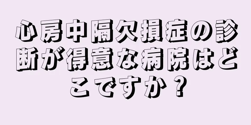 心房中隔欠損症の診断が得意な病院はどこですか？