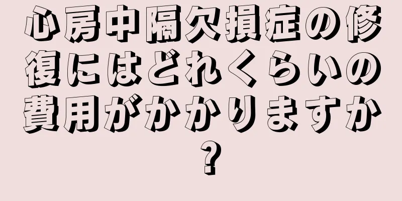 心房中隔欠損症の修復にはどれくらいの費用がかかりますか？