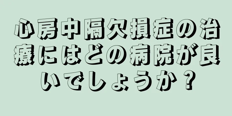 心房中隔欠損症の治療にはどの病院が良いでしょうか？