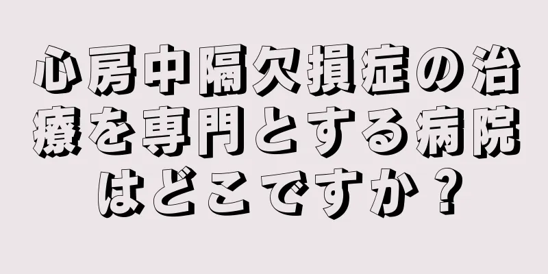 心房中隔欠損症の治療を専門とする病院はどこですか？