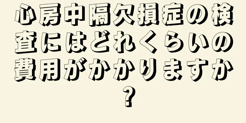 心房中隔欠損症の検査にはどれくらいの費用がかかりますか？