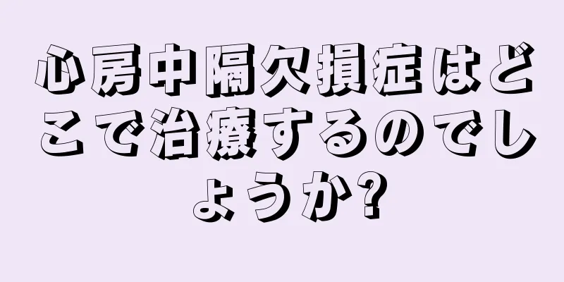 心房中隔欠損症はどこで治療するのでしょうか?