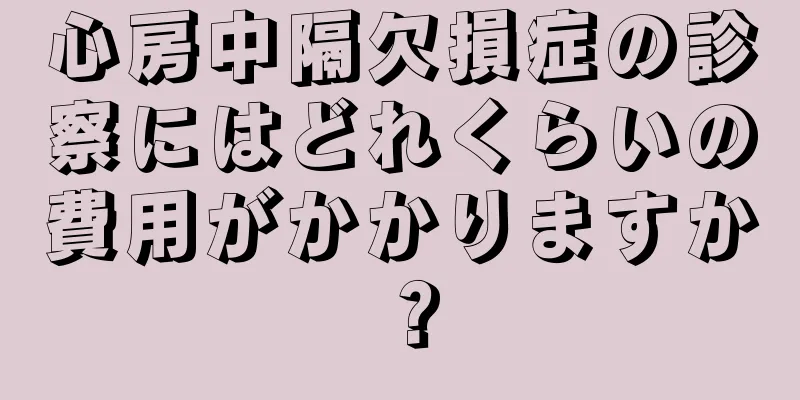 心房中隔欠損症の診察にはどれくらいの費用がかかりますか？