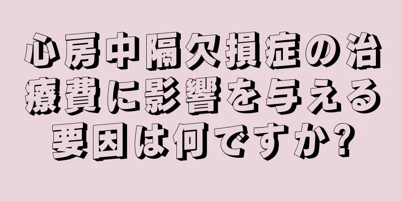 心房中隔欠損症の治療費に影響を与える要因は何ですか?